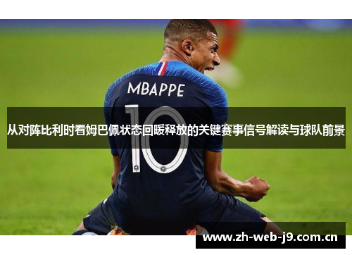 从对阵比利时看姆巴佩状态回暖释放的关键赛事信号解读与球队前景 从对阵比利时看姆巴佩状态回暖释放的关键赛事信号解读与球队前景