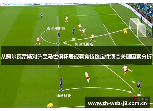 从阿尔瓦雷斯对阵皇马世俱杯表现看竞技稳定性演变关键因素分析 从阿尔瓦雷斯对阵皇马世俱杯表现看竞技稳定性演变关键因素分析