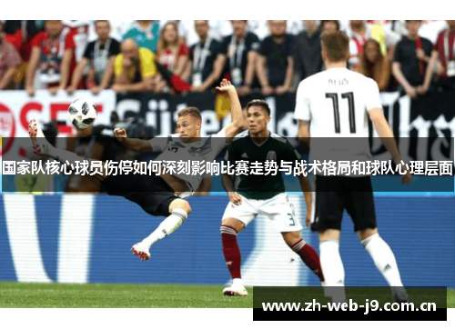 国家队核心球员伤停如何深刻影响比赛走势与战术格局和球队心理层面 国家队核心球员伤停如何深刻影响比赛走势与战术格局和球队心理层面